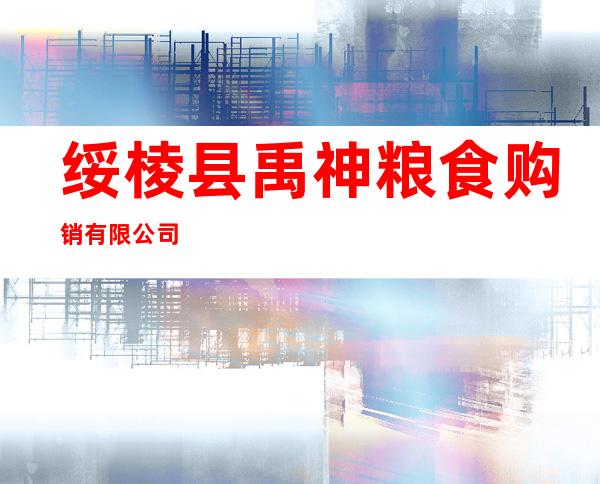 绥棱县禹神粮食购销有限公司